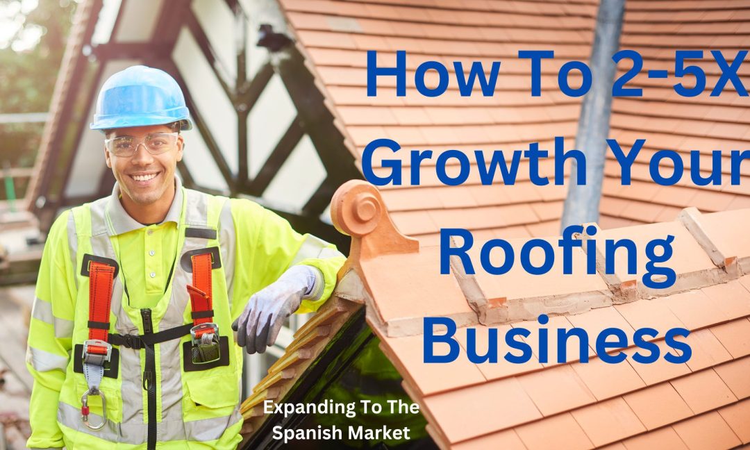 How To 2-5X Growth Your Roofing Business Scaling Untapped Spanish Markets