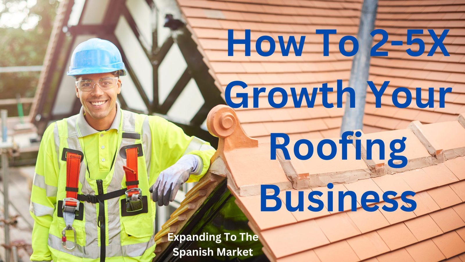 How To 2-5X Growth Your Roofing Business - Skyrocket Your Appointments & Leads In The Untapped Spanish Market