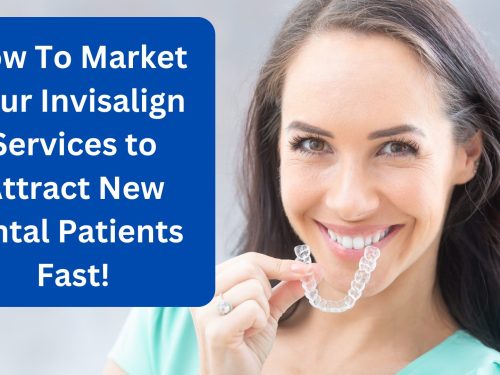 How to Market Your Invisalign Services to Attract New Dental Patients For Your Practice Fast